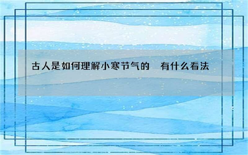 古人是如何理解小寒节气的 有什么看法